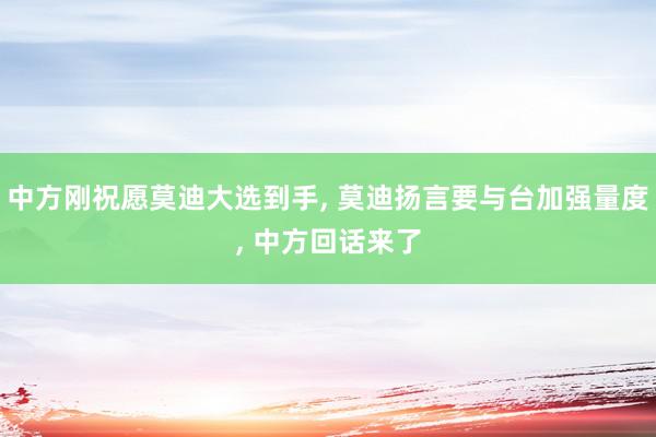 中方刚祝愿莫迪大选到手, 莫迪扬言要与台加强量度, 中方回话来了