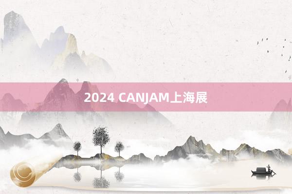 2024 CANJAM上海展