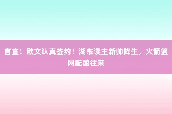 官宣！欧文认真签约！湖东谈主新帅降生，火箭篮网酝酿往来