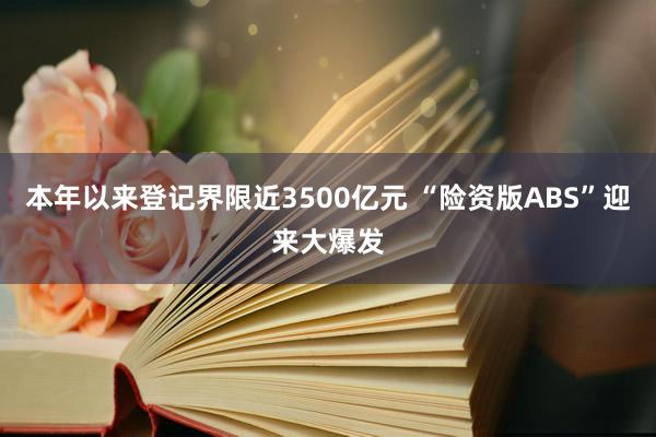 本年以来登记界限近3500亿元 “险资版ABS”迎来大爆发