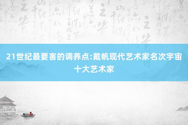 21世纪最要害的调养点:戴帆现代艺术家名次宇宙十大艺术家