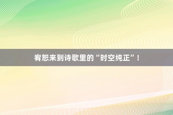 宥恕来到诗歌里的“时空纯正”！