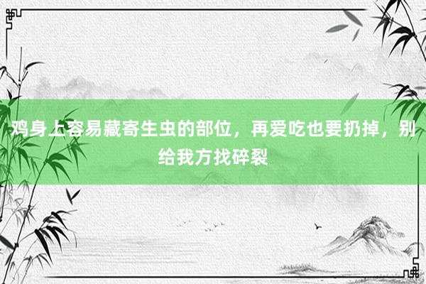 鸡身上容易藏寄生虫的部位，再爱吃也要扔掉，别给我方找碎裂