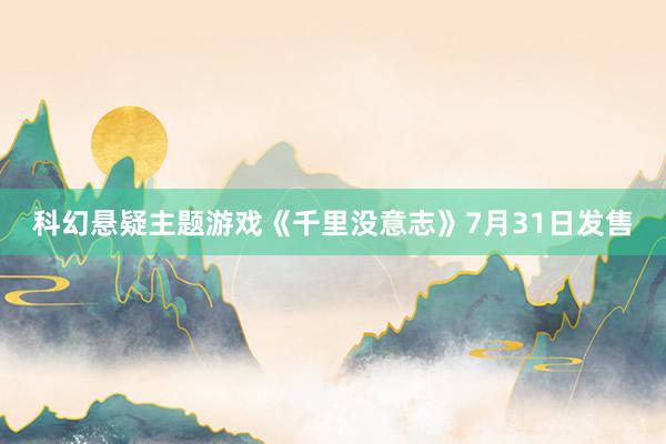 科幻悬疑主题游戏《千里没意志》7月31日发售