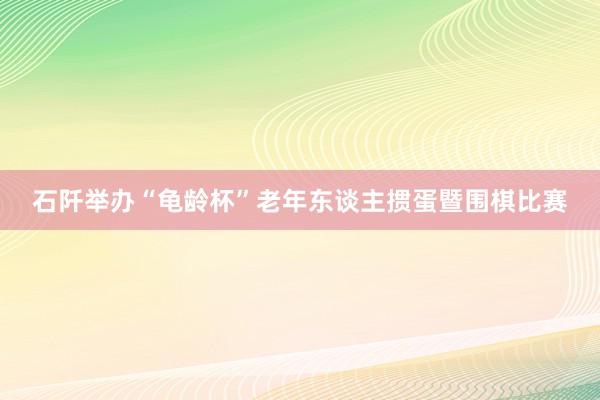 石阡举办“龟龄杯”老年东谈主掼蛋暨围棋比赛