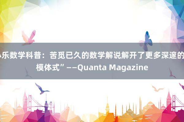 小乐数学科普：苦觅已久的数学解说解开了更多深邃的“模体式”——Quanta Magazine