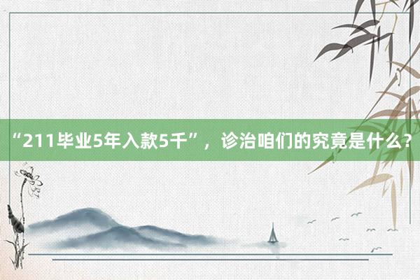 “211毕业5年入款5千”，诊治咱们的究竟是什么？