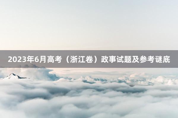 2023年6月高考（浙江卷）政事试题及参考谜底