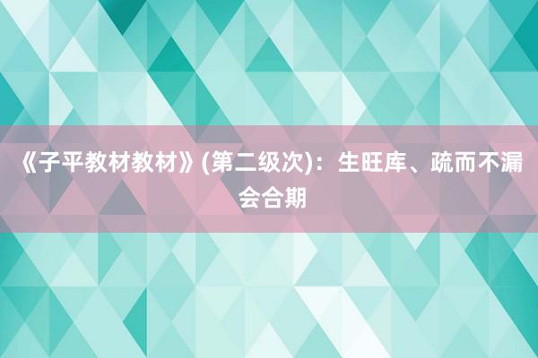 《子平教材教材》(第二级次)：生旺库、疏而不漏 会合期