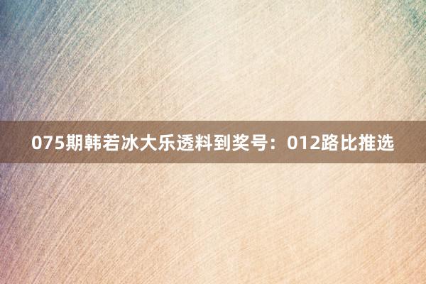 075期韩若冰大乐透料到奖号：012路比推选