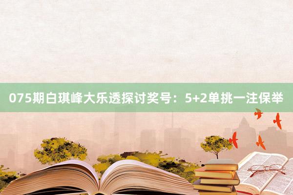 075期白琪峰大乐透探讨奖号：5+2单挑一注保举