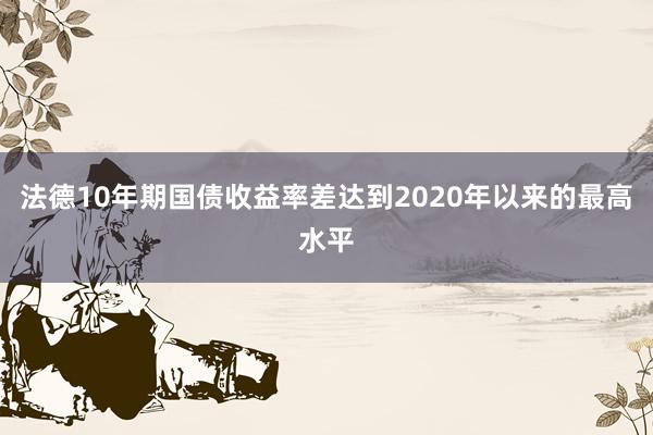 法德10年期国债收益率差达到2020年以来的最高水平