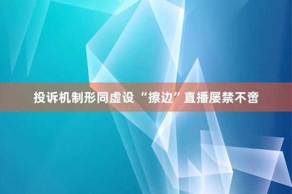 投诉机制形同虚设 “擦边”直播屡禁不啻