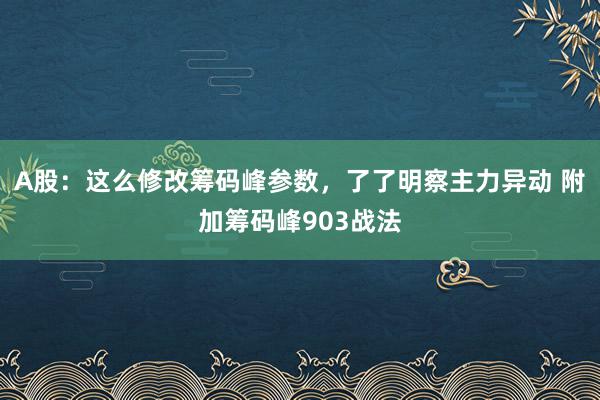 A股：这么修改筹码峰参数，了了明察主力异动 附加筹码峰903战法