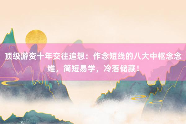 顶级游资十年交往追想：作念短线的八大中枢念念维，简短易学，冷落储藏！