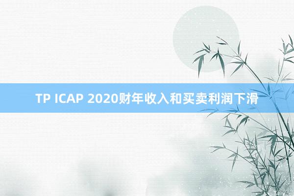 TP ICAP 2020财年收入和买卖利润下滑