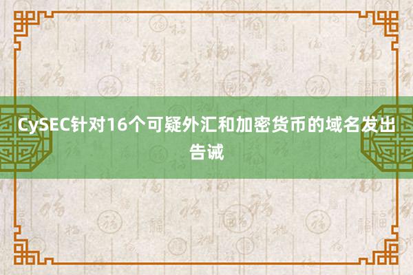 CySEC针对16个可疑外汇和加密货币的域名发出告诫