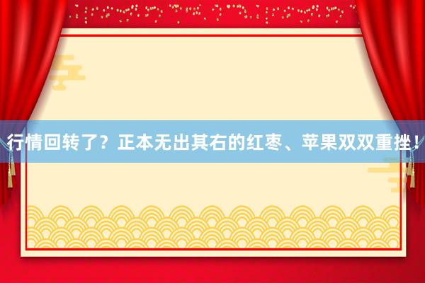 行情回转了？正本无出其右的红枣、苹果双双重挫！