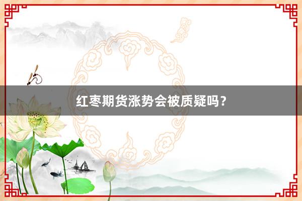 红枣期货涨势会被质疑吗？