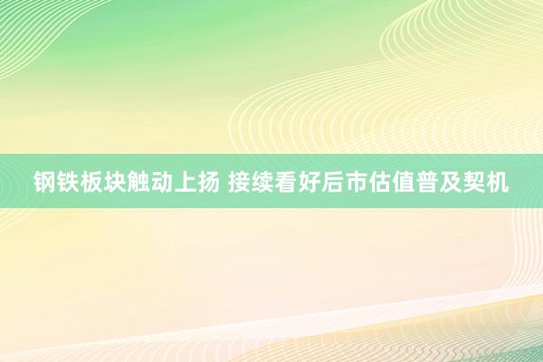 钢铁板块触动上扬 接续看好后市估值普及契机