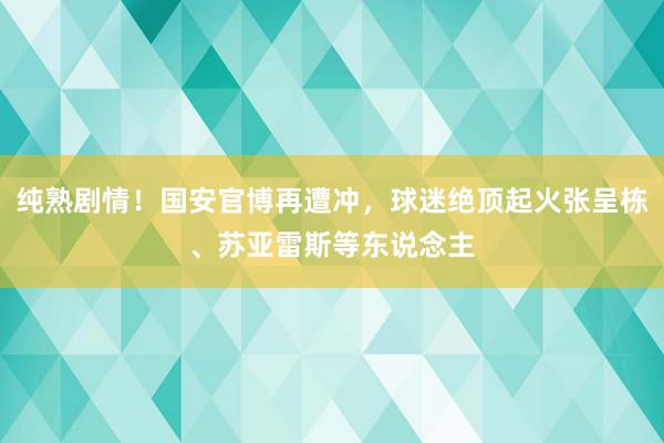 纯熟剧情！国安官博再遭冲，球迷绝顶起火张呈栋、苏亚雷斯等东说念主