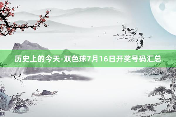 历史上的今天-双色球7月16日开奖号码汇总