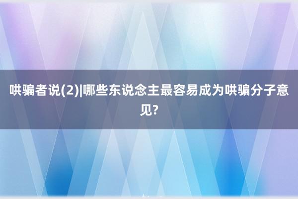 哄骗者说(2)|哪些东说念主最容易成为哄骗分子意见?