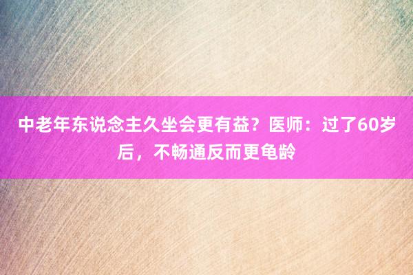 中老年东说念主久坐会更有益？医师：过了60岁后，不畅通反而更龟龄