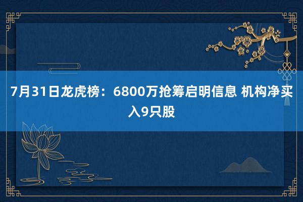 7月31日龙虎榜：6800万抢筹启明信息 机构净买入9只股