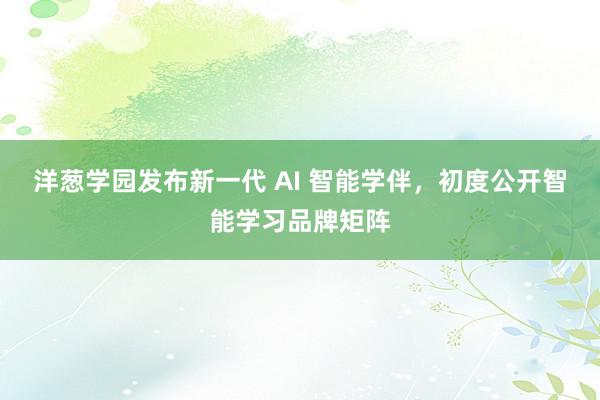 洋葱学园发布新一代 AI 智能学伴，初度公开智能学习品牌矩阵