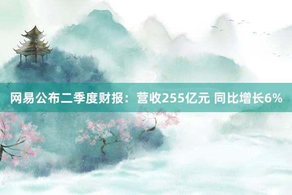 网易公布二季度财报：营收255亿元 同比增长6%