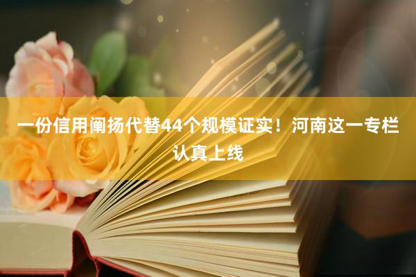 一份信用阐扬代替44个规模证实！河南这一专栏认真上线