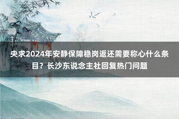 央求2024年安静保障稳岗返还需要称心什么条目？长沙东说念主社回复热门问题