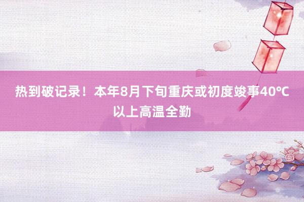 热到破记录！本年8月下旬重庆或初度竣事40℃以上高温全勤