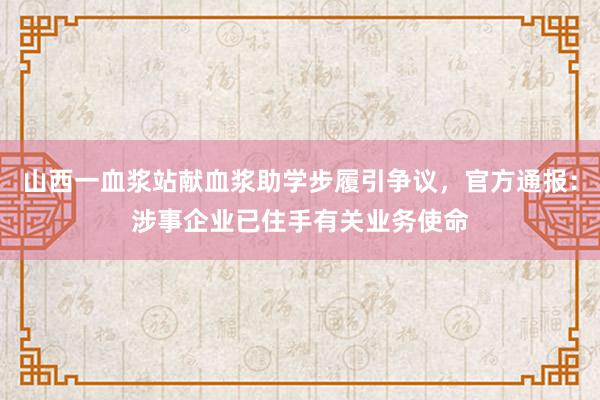 山西一血浆站献血浆助学步履引争议，官方通报：涉事企业已住手有关业务使命