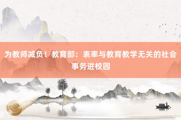 为教师减负！教育部：表率与教育教学无关的社会事务进校园