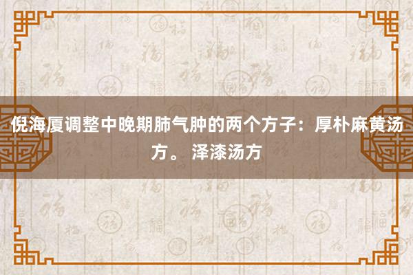 倪海厦调整中晚期肺气肿的两个方子：厚朴麻黄汤方。 泽漆汤方