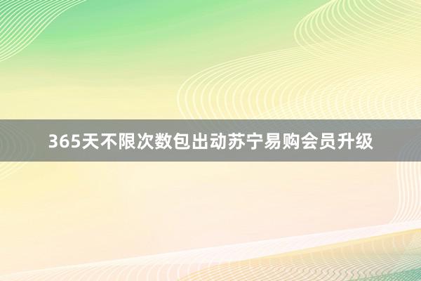 365天不限次数包出动苏宁易购会员升级