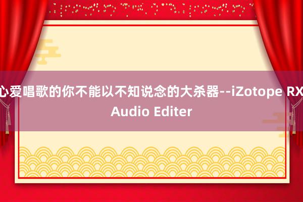 心爱唱歌的你不能以不知说念的大杀器--iZotope RX Audio Editer