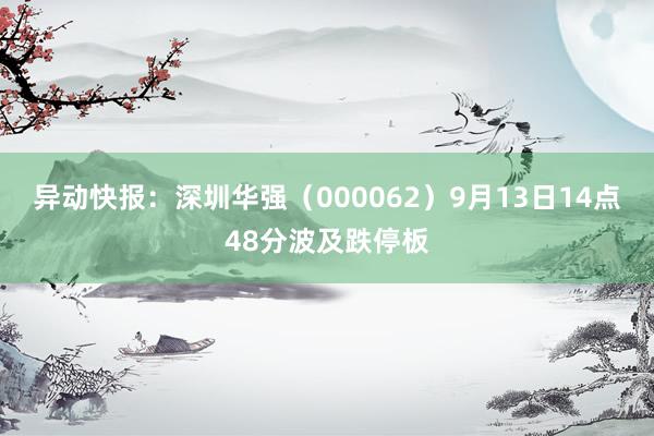 异动快报：深圳华强（000062）9月13日14点48分波及跌停板