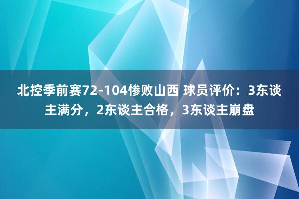 北控季前赛72-104惨败山西 球员评价：3东谈主满分，2东谈主合格，3东谈主崩盘