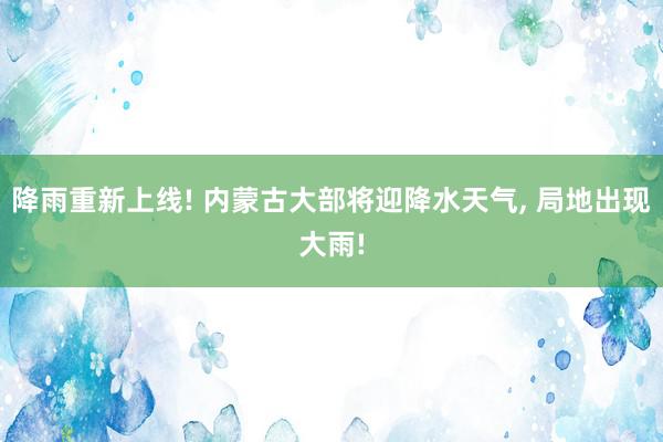 降雨重新上线! 内蒙古大部将迎降水天气, 局地出现大雨!