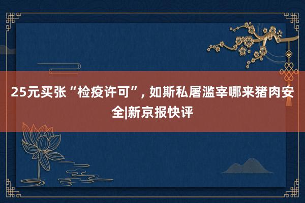 25元买张“检疫许可”, 如斯私屠滥宰哪来猪肉安全|新京报快评