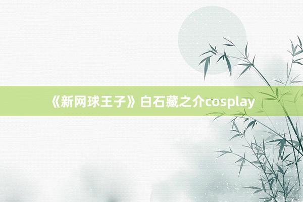 《新网球王子》白石藏之介cosplay