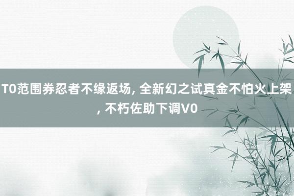 T0范围券忍者不缘返场, 全新幻之试真金不怕火上架, 不朽佐助下调V0