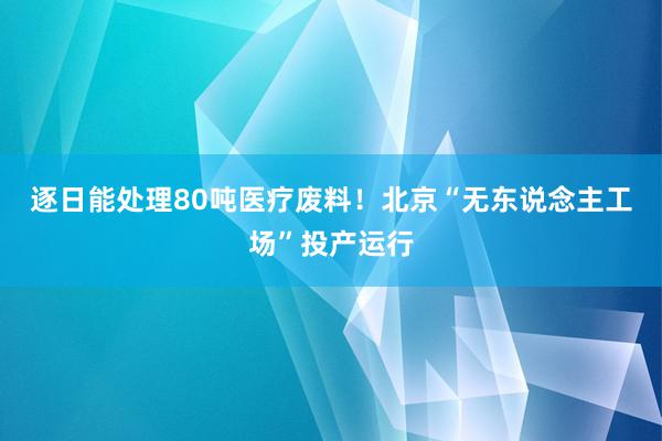 逐日能处理80吨医疗废料！北京“无东说念主工场”投产运行