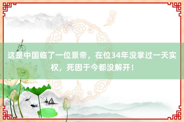 这是中国临了一位景帝，在位34年没掌过一天实权，死因于今都没解开！