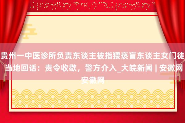 贵州一中医诊所负责东谈主被指猥亵盲东谈主女门徒 当地回话：责令收歇，警方介入_大皖新闻 | 安徽网