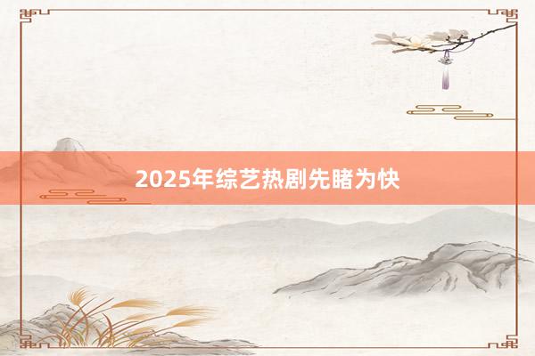 2025年综艺热剧先睹为快